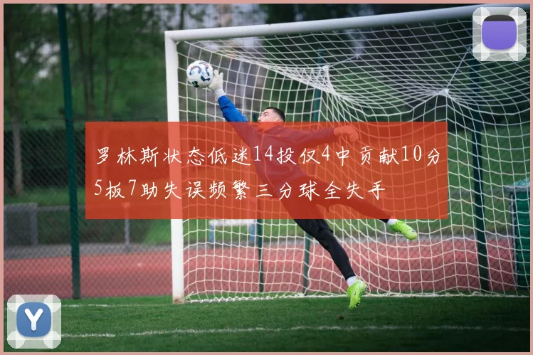 罗林斯状态低迷14投仅4中贡献10分5板7助失误频繁三分球全失手