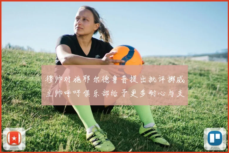 穆帅对施耶尔德鲁普提出批评挪威主帅呼吁俱乐部给予更多耐心与支持