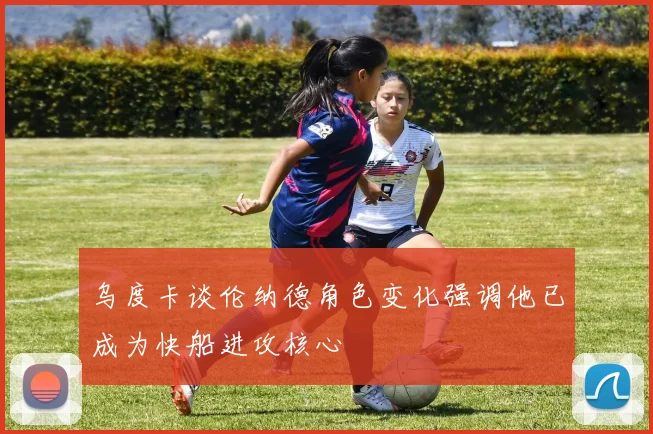 乌度卡谈伦纳德角色变化强调他已成为快船进攻核心