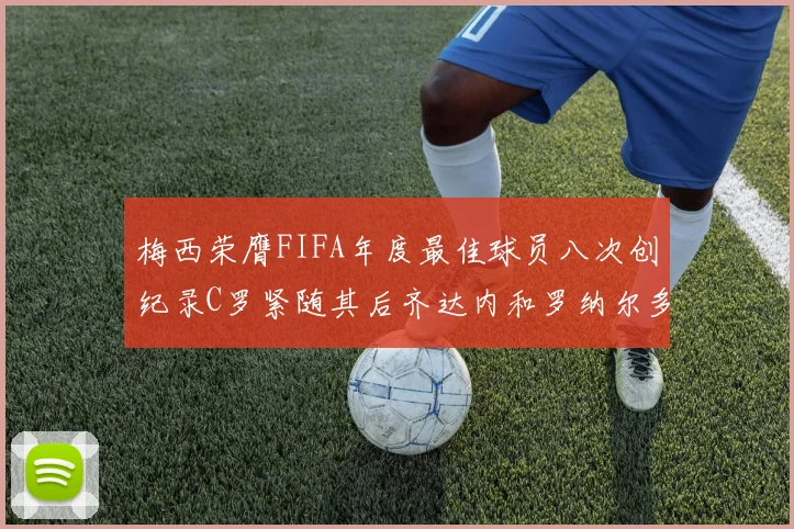 梅西荣膺FIFA年度最佳球员八次创纪录C罗紧随其后齐达内和罗纳尔多并列第三