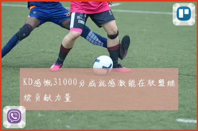 KD感慨31000分成就感激能在联盟继续贡献力量
