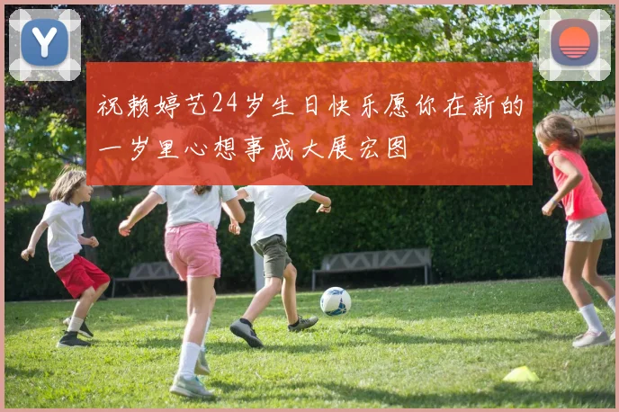 祝赖婷艺24岁生日快乐愿你在新的一岁里心想事成大展宏图