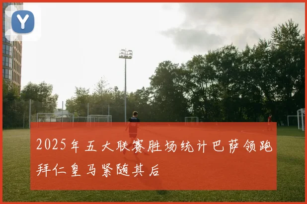 2025年五大联赛胜场统计巴萨领跑拜仁皇马紧随其后