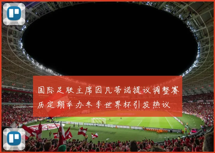 国际足联主席因凡蒂诺提议调整赛历定期举办冬季世界杯引发热议