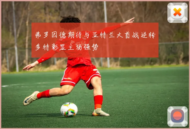 弗罗因德期待与亚特兰大首战逆转多特彰显主场强势
