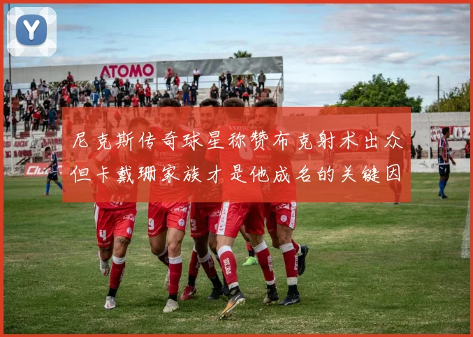 尼克斯传奇球星称赞布克射术出众但卡戴珊家族才是他成名的关键因素